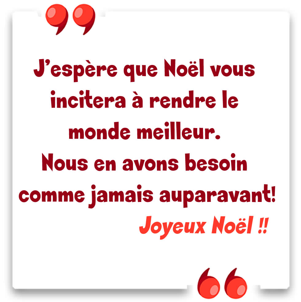 Image avec texte: J'espère que Noël vous encouragera à rendre le monde meilleur. Nous en avons besoin comme jamais auparavant!.